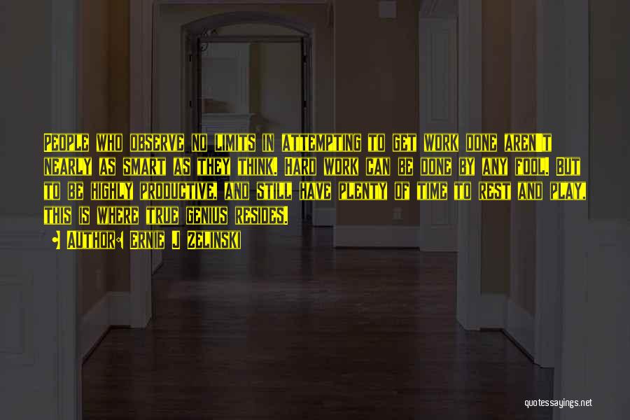 Ernie J Zelinski Quotes: People Who Observe No Limits In Attempting To Get Work Done Aren't Nearly As Smart As They Think. Hard Work