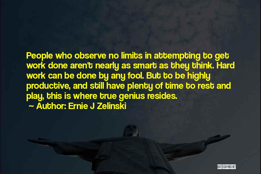 Ernie J Zelinski Quotes: People Who Observe No Limits In Attempting To Get Work Done Aren't Nearly As Smart As They Think. Hard Work