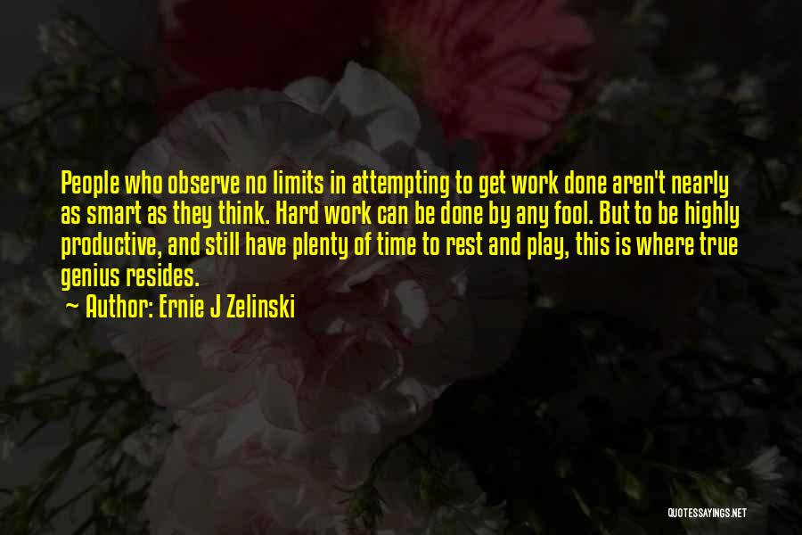 Ernie J Zelinski Quotes: People Who Observe No Limits In Attempting To Get Work Done Aren't Nearly As Smart As They Think. Hard Work