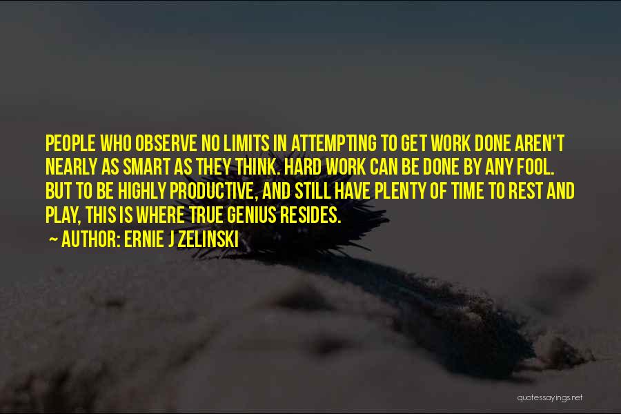 Ernie J Zelinski Quotes: People Who Observe No Limits In Attempting To Get Work Done Aren't Nearly As Smart As They Think. Hard Work