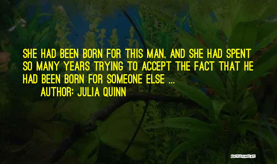 Julia Quinn Quotes: She Had Been Born For This Man, And She Had Spent So Many Years Trying To Accept The Fact That