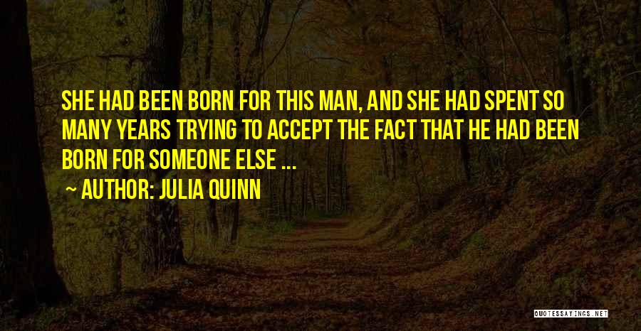 Julia Quinn Quotes: She Had Been Born For This Man, And She Had Spent So Many Years Trying To Accept The Fact That