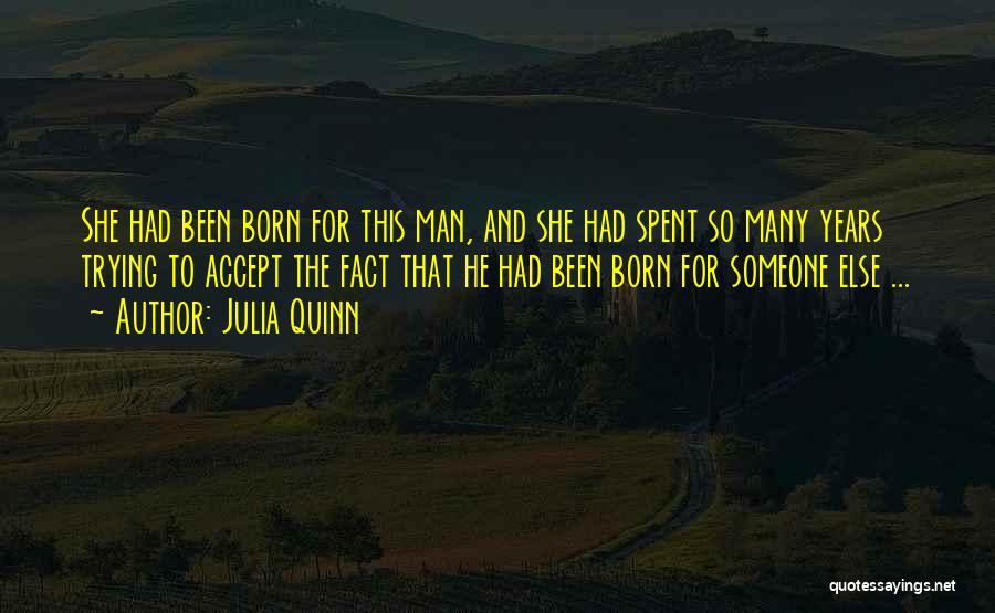 Julia Quinn Quotes: She Had Been Born For This Man, And She Had Spent So Many Years Trying To Accept The Fact That
