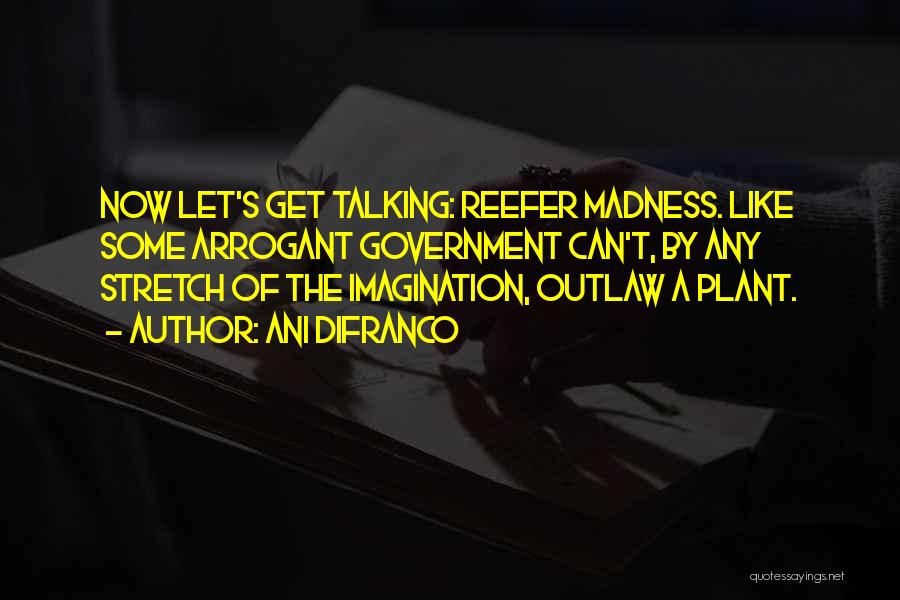 Ani DiFranco Quotes: Now Let's Get Talking: Reefer Madness. Like Some Arrogant Government Can't, By Any Stretch Of The Imagination, Outlaw A Plant.