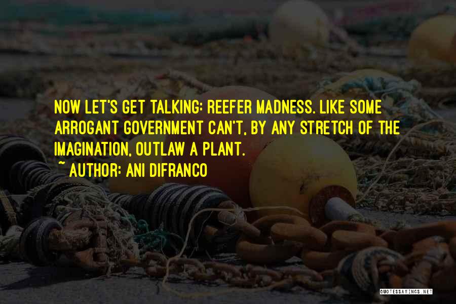 Ani DiFranco Quotes: Now Let's Get Talking: Reefer Madness. Like Some Arrogant Government Can't, By Any Stretch Of The Imagination, Outlaw A Plant.