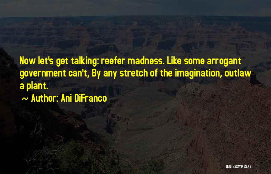 Ani DiFranco Quotes: Now Let's Get Talking: Reefer Madness. Like Some Arrogant Government Can't, By Any Stretch Of The Imagination, Outlaw A Plant.