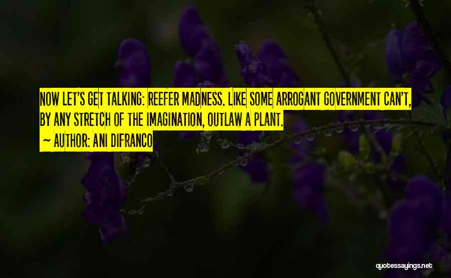 Ani DiFranco Quotes: Now Let's Get Talking: Reefer Madness. Like Some Arrogant Government Can't, By Any Stretch Of The Imagination, Outlaw A Plant.