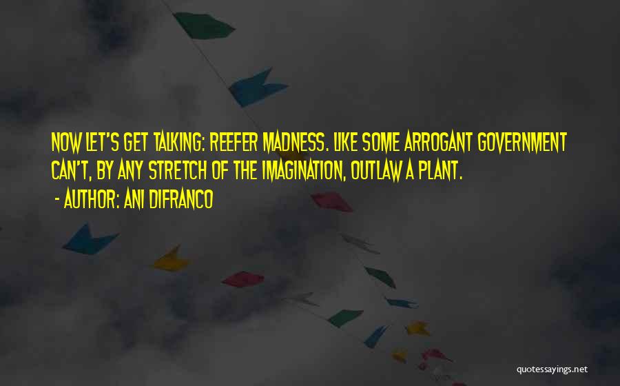 Ani DiFranco Quotes: Now Let's Get Talking: Reefer Madness. Like Some Arrogant Government Can't, By Any Stretch Of The Imagination, Outlaw A Plant.
