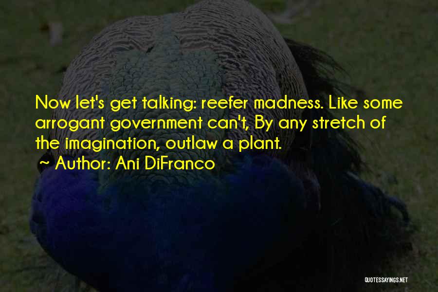 Ani DiFranco Quotes: Now Let's Get Talking: Reefer Madness. Like Some Arrogant Government Can't, By Any Stretch Of The Imagination, Outlaw A Plant.