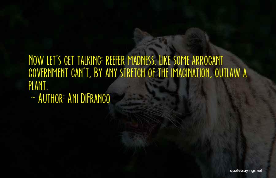 Ani DiFranco Quotes: Now Let's Get Talking: Reefer Madness. Like Some Arrogant Government Can't, By Any Stretch Of The Imagination, Outlaw A Plant.
