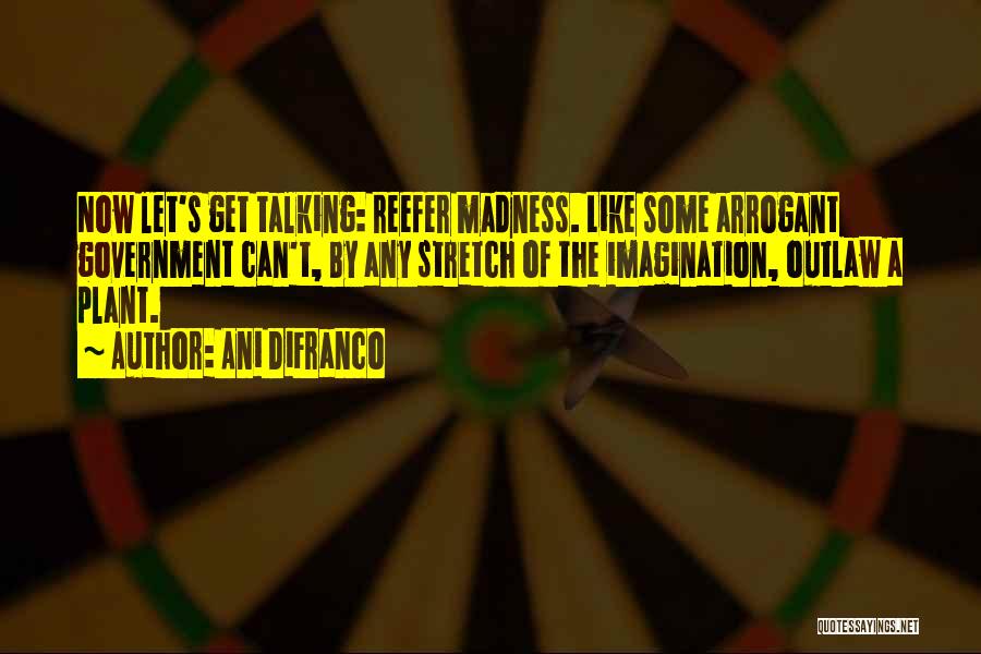 Ani DiFranco Quotes: Now Let's Get Talking: Reefer Madness. Like Some Arrogant Government Can't, By Any Stretch Of The Imagination, Outlaw A Plant.