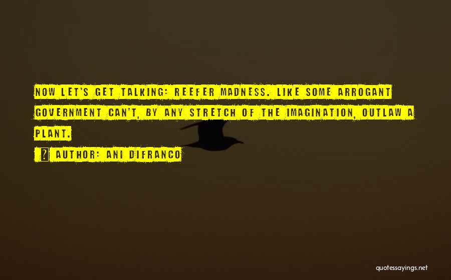 Ani DiFranco Quotes: Now Let's Get Talking: Reefer Madness. Like Some Arrogant Government Can't, By Any Stretch Of The Imagination, Outlaw A Plant.