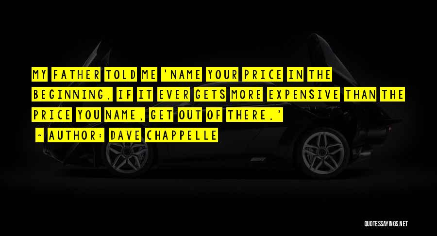 Dave Chappelle Quotes: My Father Told Me 'name Your Price In The Beginning. If It Ever Gets More Expensive Than The Price You