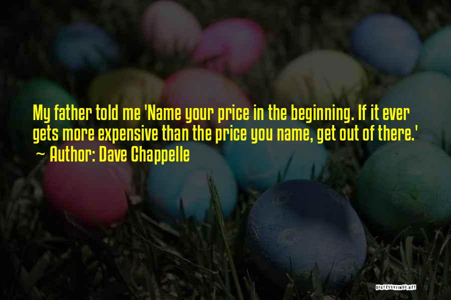 Dave Chappelle Quotes: My Father Told Me 'name Your Price In The Beginning. If It Ever Gets More Expensive Than The Price You