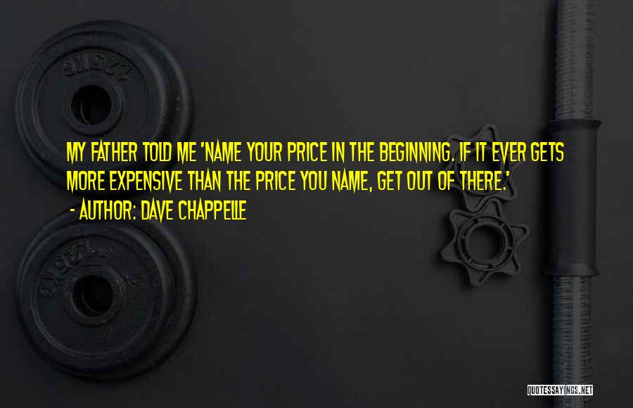 Dave Chappelle Quotes: My Father Told Me 'name Your Price In The Beginning. If It Ever Gets More Expensive Than The Price You