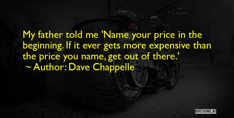 Dave Chappelle Quotes: My Father Told Me 'name Your Price In The Beginning. If It Ever Gets More Expensive Than The Price You