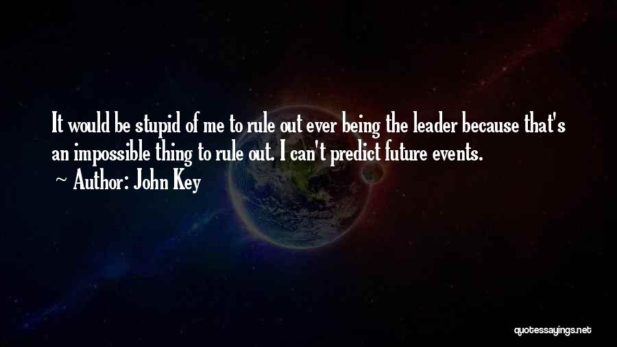 John Key Quotes: It Would Be Stupid Of Me To Rule Out Ever Being The Leader Because That's An Impossible Thing To Rule