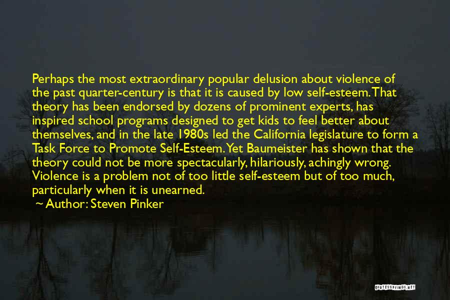 Steven Pinker Quotes: Perhaps The Most Extraordinary Popular Delusion About Violence Of The Past Quarter-century Is That It Is Caused By Low Self-esteem.