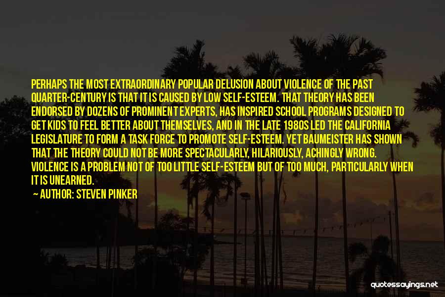 Steven Pinker Quotes: Perhaps The Most Extraordinary Popular Delusion About Violence Of The Past Quarter-century Is That It Is Caused By Low Self-esteem.