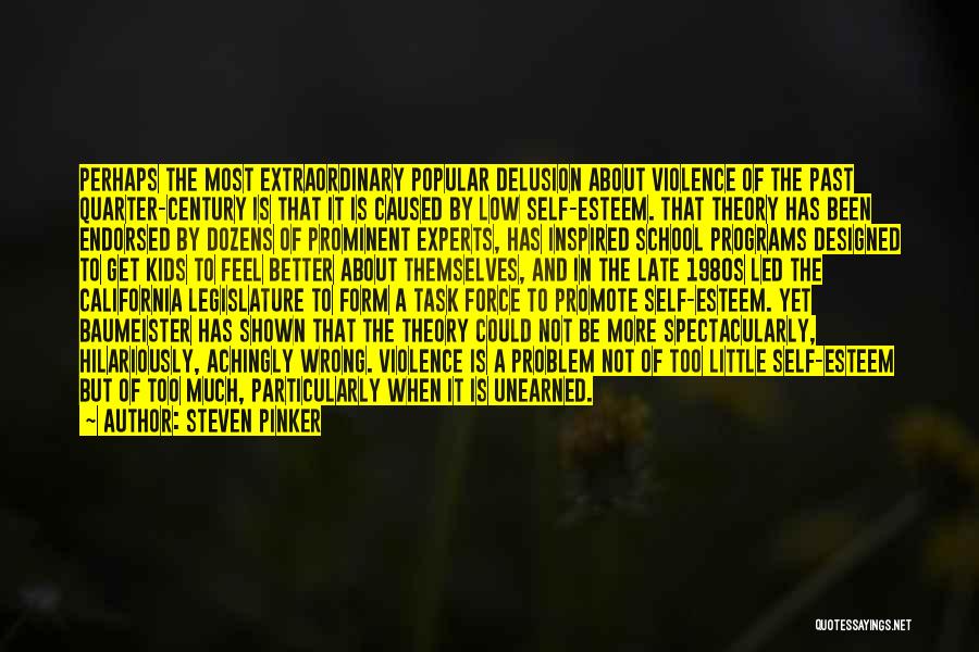 Steven Pinker Quotes: Perhaps The Most Extraordinary Popular Delusion About Violence Of The Past Quarter-century Is That It Is Caused By Low Self-esteem.