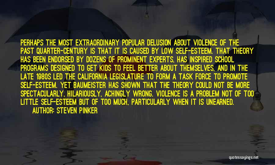 Steven Pinker Quotes: Perhaps The Most Extraordinary Popular Delusion About Violence Of The Past Quarter-century Is That It Is Caused By Low Self-esteem.