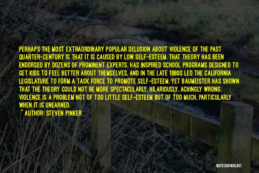 Steven Pinker Quotes: Perhaps The Most Extraordinary Popular Delusion About Violence Of The Past Quarter-century Is That It Is Caused By Low Self-esteem.