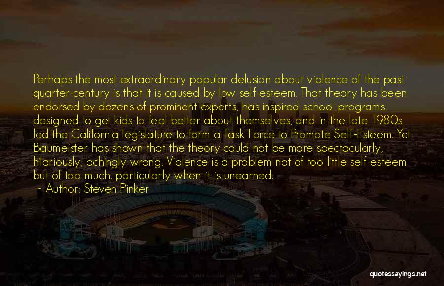 Steven Pinker Quotes: Perhaps The Most Extraordinary Popular Delusion About Violence Of The Past Quarter-century Is That It Is Caused By Low Self-esteem.