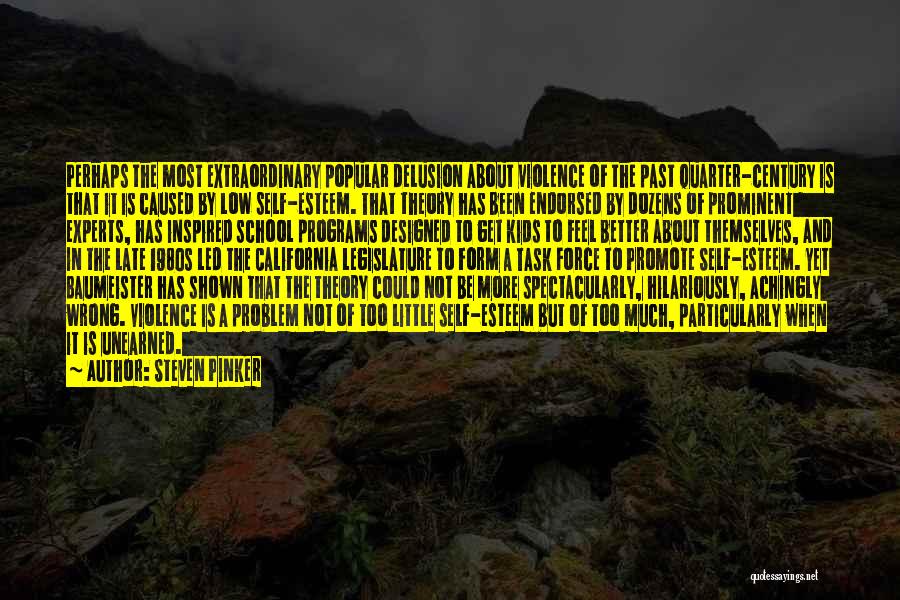 Steven Pinker Quotes: Perhaps The Most Extraordinary Popular Delusion About Violence Of The Past Quarter-century Is That It Is Caused By Low Self-esteem.