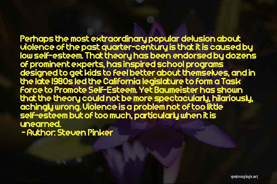 Steven Pinker Quotes: Perhaps The Most Extraordinary Popular Delusion About Violence Of The Past Quarter-century Is That It Is Caused By Low Self-esteem.