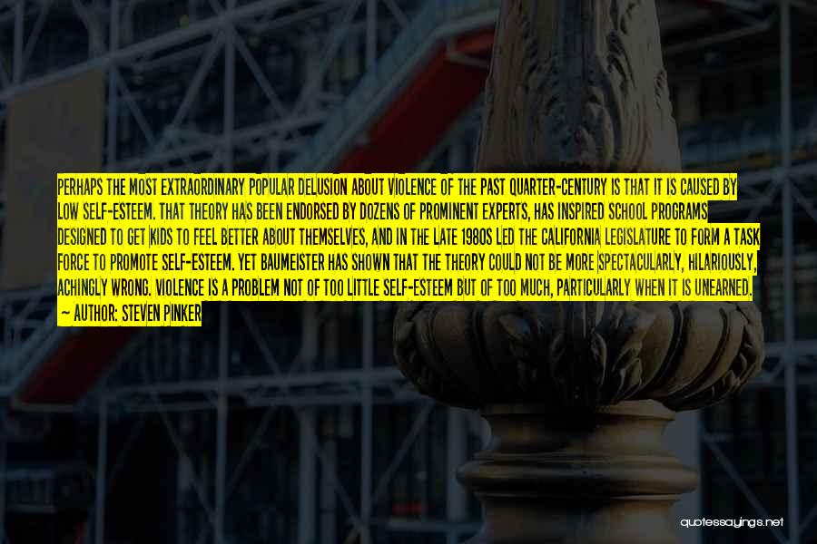 Steven Pinker Quotes: Perhaps The Most Extraordinary Popular Delusion About Violence Of The Past Quarter-century Is That It Is Caused By Low Self-esteem.