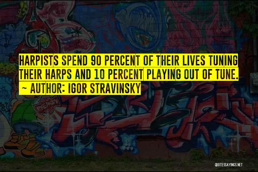 Igor Stravinsky Quotes: Harpists Spend 90 Percent Of Their Lives Tuning Their Harps And 10 Percent Playing Out Of Tune.