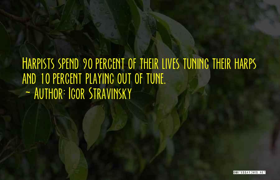 Igor Stravinsky Quotes: Harpists Spend 90 Percent Of Their Lives Tuning Their Harps And 10 Percent Playing Out Of Tune.