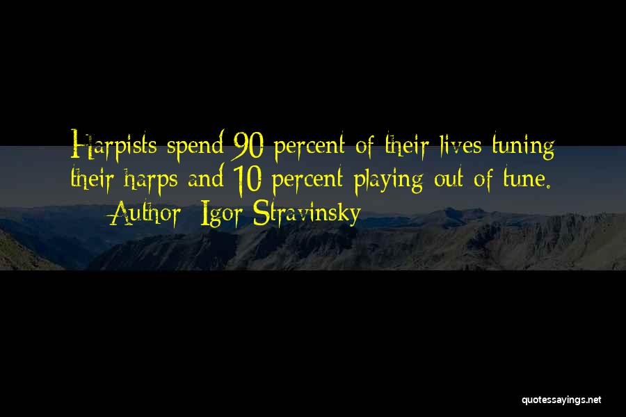 Igor Stravinsky Quotes: Harpists Spend 90 Percent Of Their Lives Tuning Their Harps And 10 Percent Playing Out Of Tune.