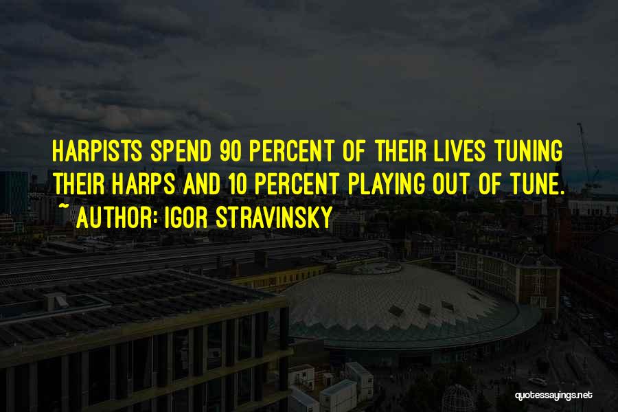 Igor Stravinsky Quotes: Harpists Spend 90 Percent Of Their Lives Tuning Their Harps And 10 Percent Playing Out Of Tune.