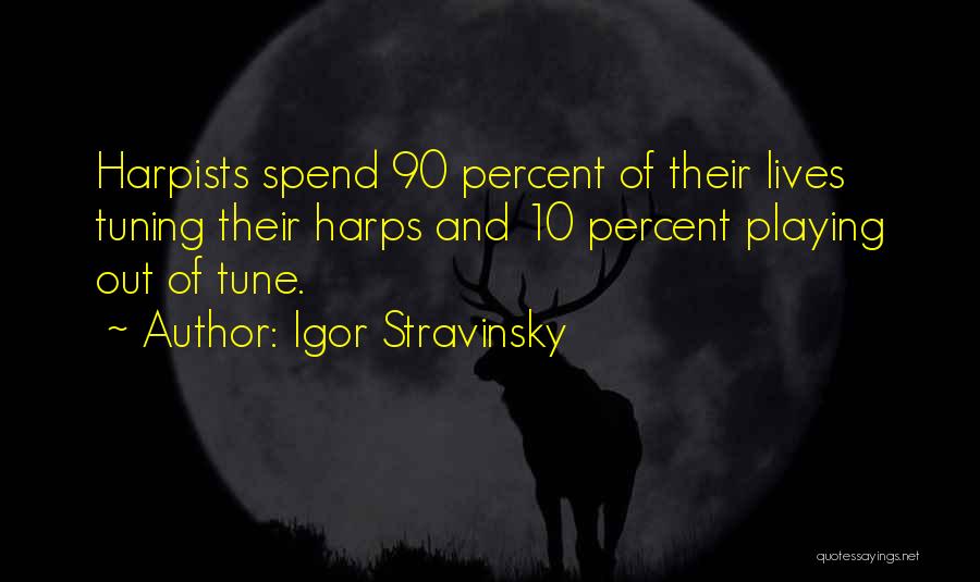 Igor Stravinsky Quotes: Harpists Spend 90 Percent Of Their Lives Tuning Their Harps And 10 Percent Playing Out Of Tune.