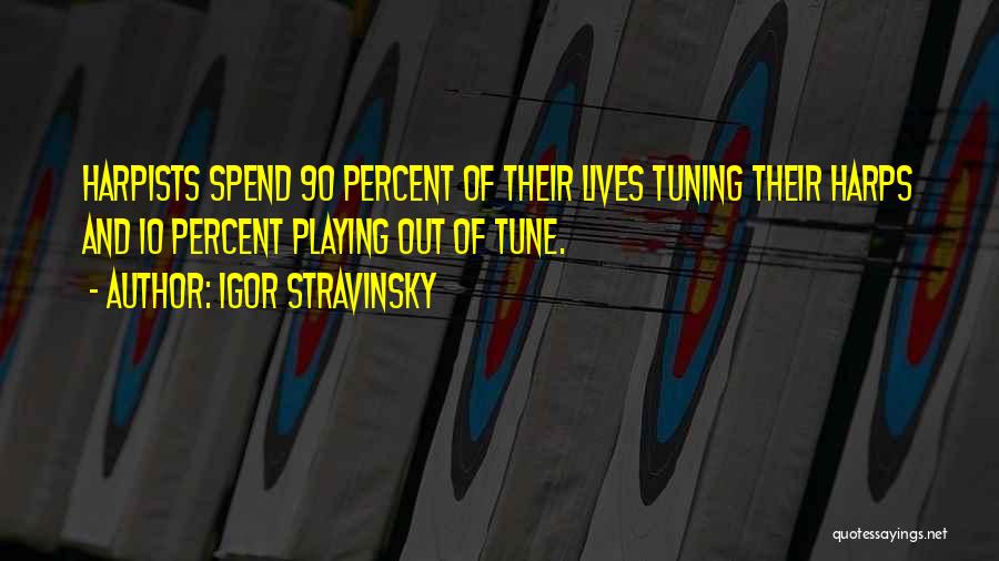 Igor Stravinsky Quotes: Harpists Spend 90 Percent Of Their Lives Tuning Their Harps And 10 Percent Playing Out Of Tune.