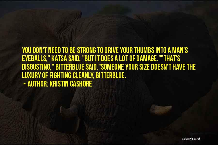 Kristin Cashore Quotes: You Don't Need To Be Strong To Drive Your Thumbs Into A Man's Eyeballs, Katsa Said, But It Does A