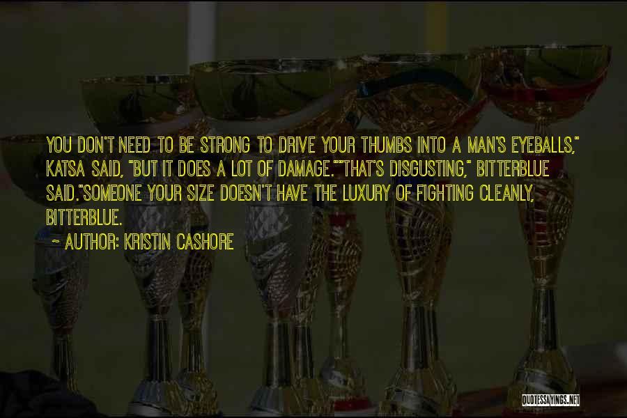 Kristin Cashore Quotes: You Don't Need To Be Strong To Drive Your Thumbs Into A Man's Eyeballs, Katsa Said, But It Does A
