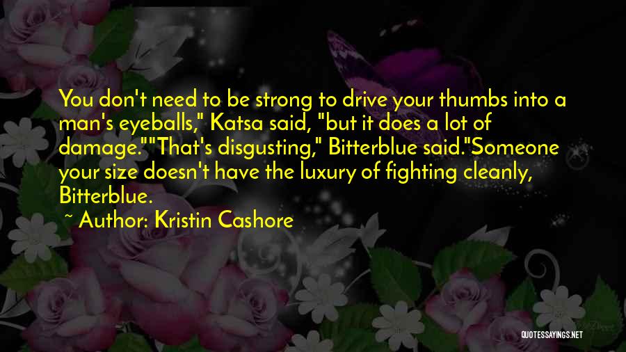 Kristin Cashore Quotes: You Don't Need To Be Strong To Drive Your Thumbs Into A Man's Eyeballs, Katsa Said, But It Does A