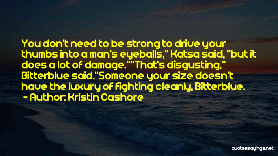 Kristin Cashore Quotes: You Don't Need To Be Strong To Drive Your Thumbs Into A Man's Eyeballs, Katsa Said, But It Does A