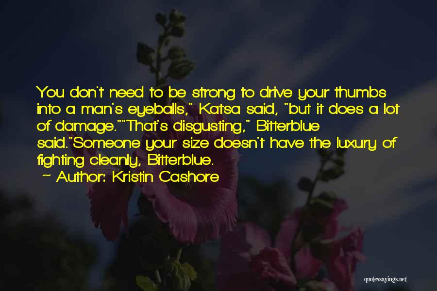 Kristin Cashore Quotes: You Don't Need To Be Strong To Drive Your Thumbs Into A Man's Eyeballs, Katsa Said, But It Does A