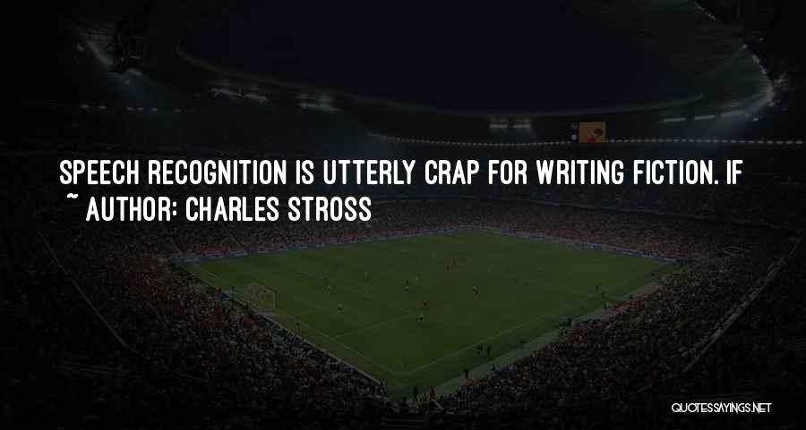 Charles Stross Quotes: Speech Recognition Is Utterly Crap For Writing Fiction. If You Try Reading A Novel Aloud You'll Soon Figure Out Why