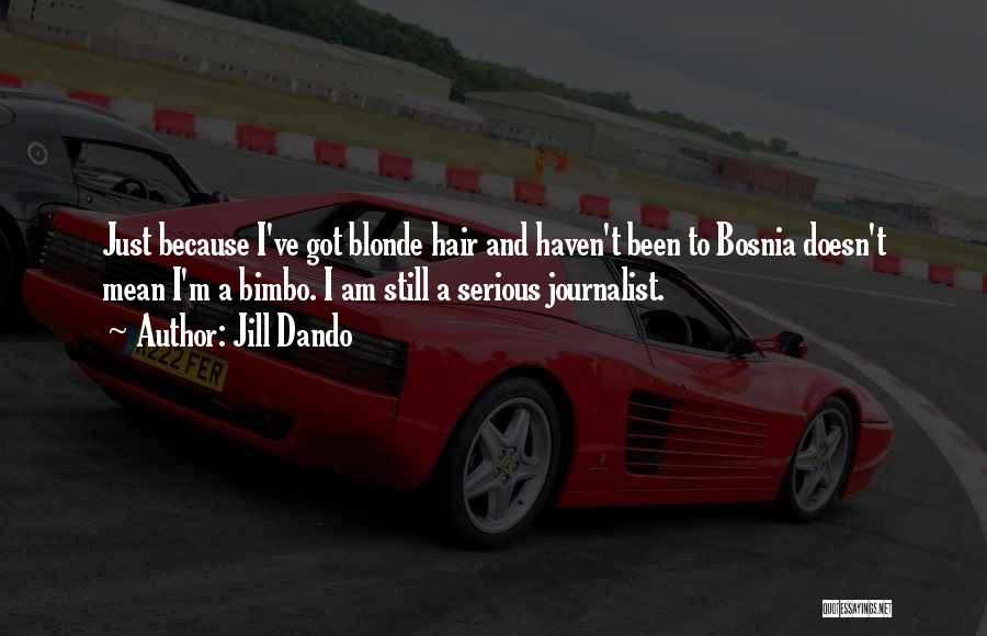 Jill Dando Quotes: Just Because I've Got Blonde Hair And Haven't Been To Bosnia Doesn't Mean I'm A Bimbo. I Am Still A