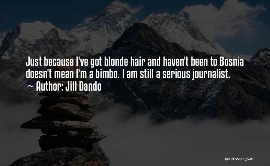 Jill Dando Quotes: Just Because I've Got Blonde Hair And Haven't Been To Bosnia Doesn't Mean I'm A Bimbo. I Am Still A