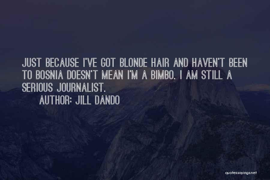 Jill Dando Quotes: Just Because I've Got Blonde Hair And Haven't Been To Bosnia Doesn't Mean I'm A Bimbo. I Am Still A