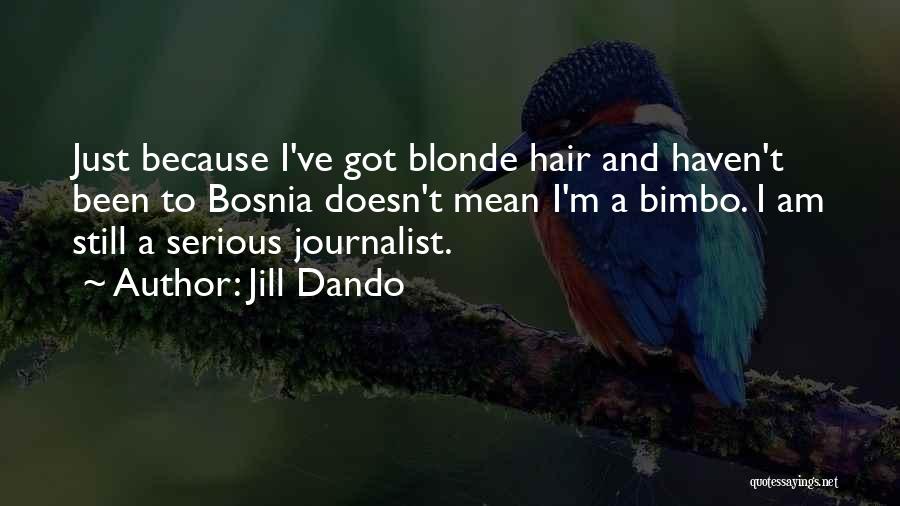 Jill Dando Quotes: Just Because I've Got Blonde Hair And Haven't Been To Bosnia Doesn't Mean I'm A Bimbo. I Am Still A