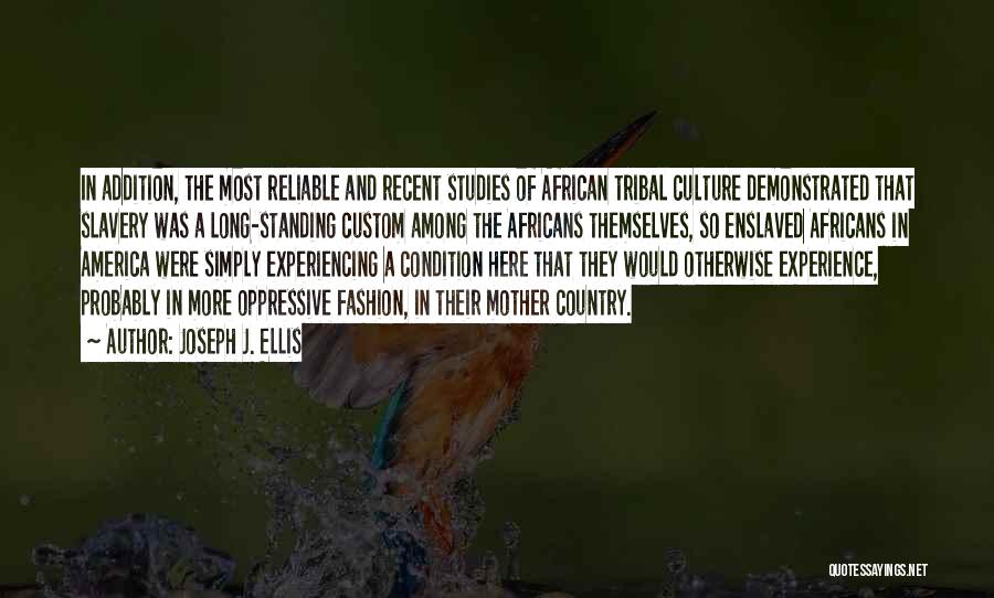 Joseph J. Ellis Quotes: In Addition, The Most Reliable And Recent Studies Of African Tribal Culture Demonstrated That Slavery Was A Long-standing Custom Among