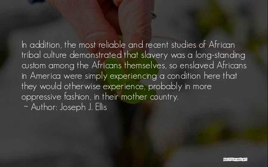 Joseph J. Ellis Quotes: In Addition, The Most Reliable And Recent Studies Of African Tribal Culture Demonstrated That Slavery Was A Long-standing Custom Among