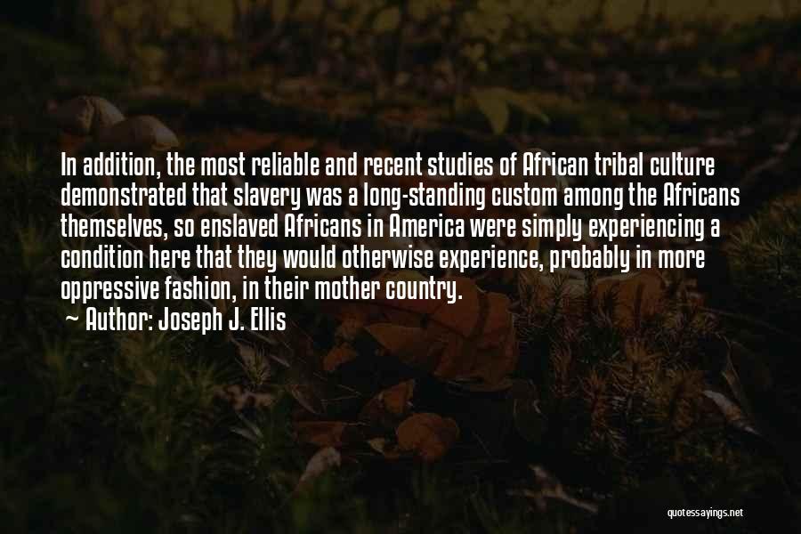 Joseph J. Ellis Quotes: In Addition, The Most Reliable And Recent Studies Of African Tribal Culture Demonstrated That Slavery Was A Long-standing Custom Among