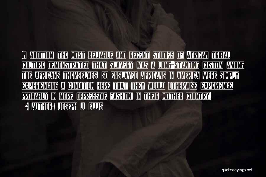 Joseph J. Ellis Quotes: In Addition, The Most Reliable And Recent Studies Of African Tribal Culture Demonstrated That Slavery Was A Long-standing Custom Among